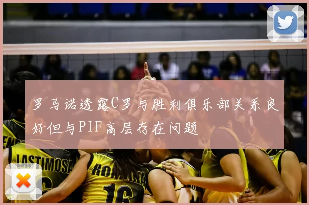 罗马诺透露C罗与胜利俱乐部关系良好但与PIF高层存在问题