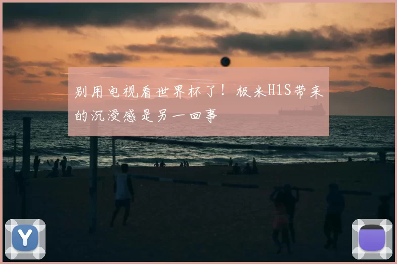 别用电视看世界杯了!极米H1S带来的沉浸感是另一回事