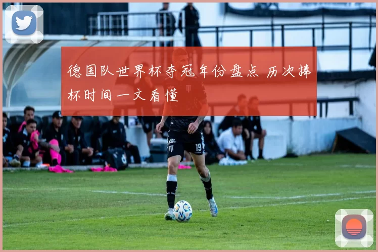德国队世界杯夺冠年份盘点 历次捧杯时间一文看懂