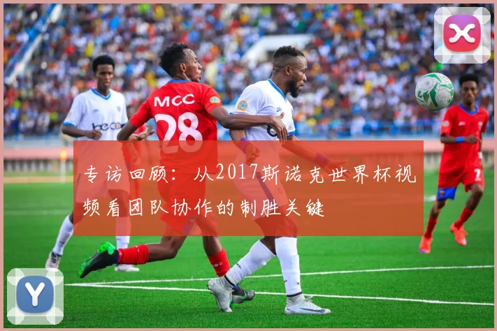 专访回顾:从2017斯诺克世界杯视频看团队协作的制胜关键