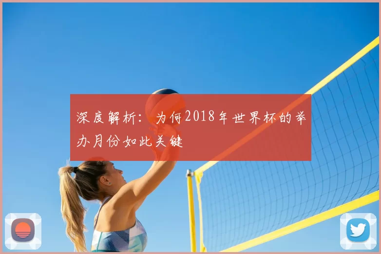 深度解析:为何2018年世界杯的举办月份如此关键