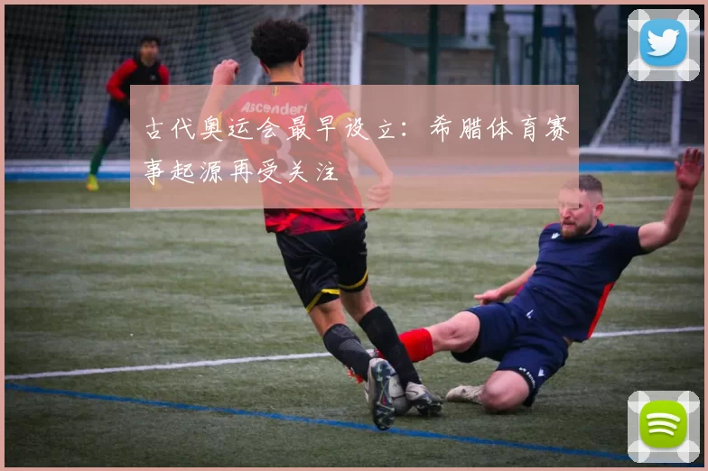 古代奥运会最早设立:希腊体育赛事起源再受关注