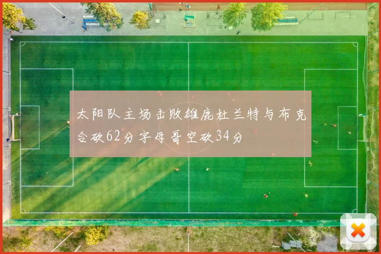 太阳队主场击败雄鹿杜兰特与布克合砍62分字母哥空砍34分