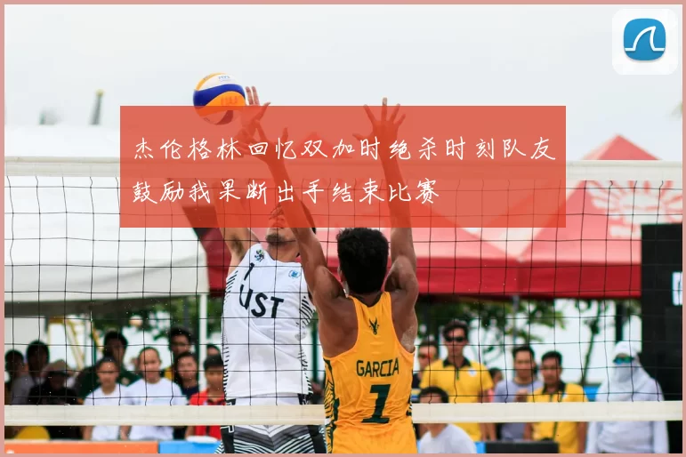 杰伦格林回忆双加时绝杀时刻队友鼓励我果断出手结束比赛