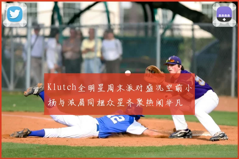 Klutch全明星周末派对盛况空前小杨与浓眉同框众星齐聚热闹非凡
