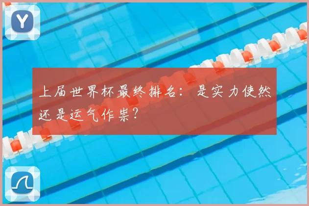 上届世界杯最终排名：是实力使然还是运气作祟？