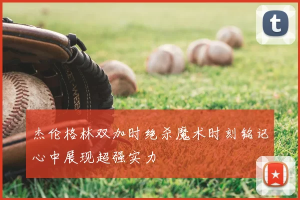 杰伦格林双加时绝杀魔术时刻铭记心中展现超强实力